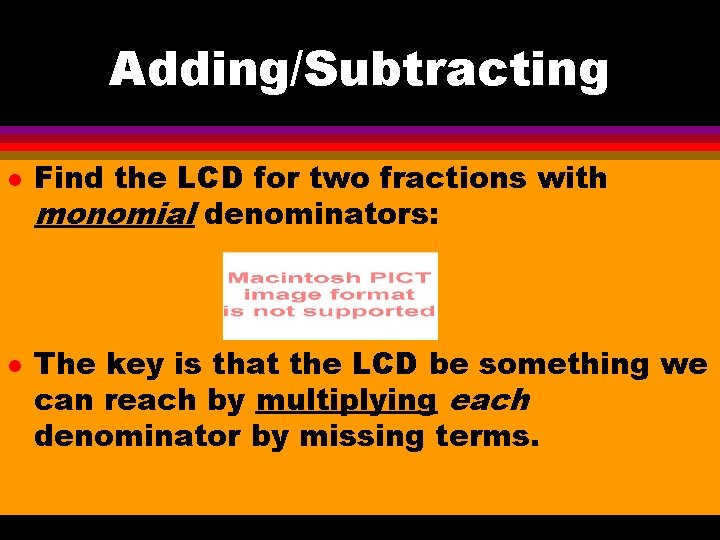 Adding/Subtracting l l Find the LCD for two fractions with monomial denominators: The key