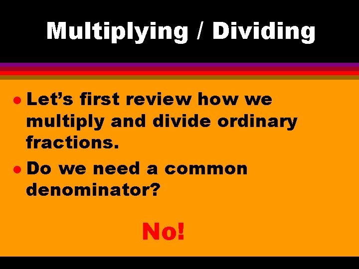 Multiplying / Dividing Let’s first review how we multiply and divide ordinary fractions. l