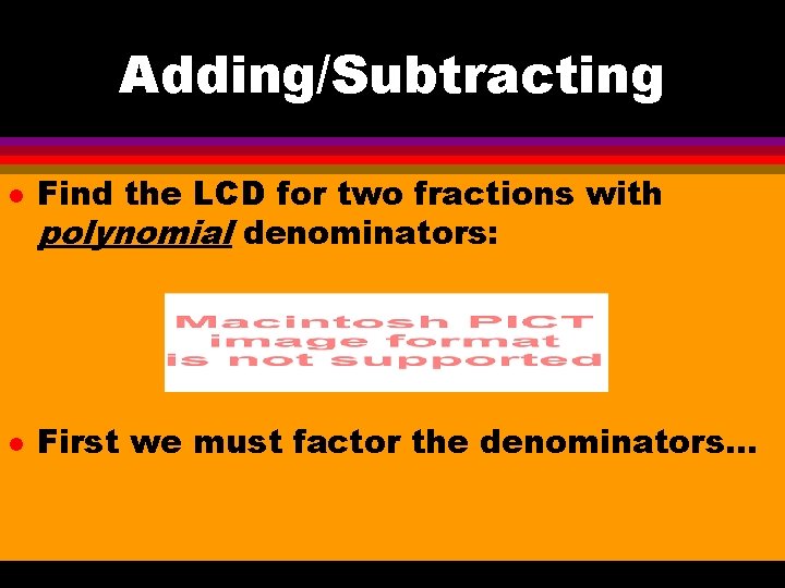 Adding/Subtracting l l Find the LCD for two fractions with polynomial denominators: First we