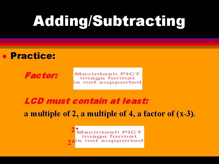 Adding/Subtracting l Practice: Factor: LCD must contain at least: a multiple of 2, a
