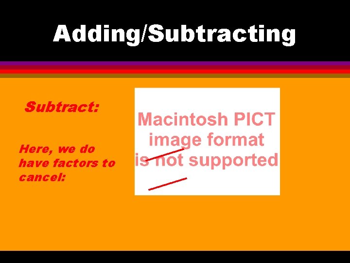 Adding/Subtracting Subtract: Here, we do have factors to cancel: 