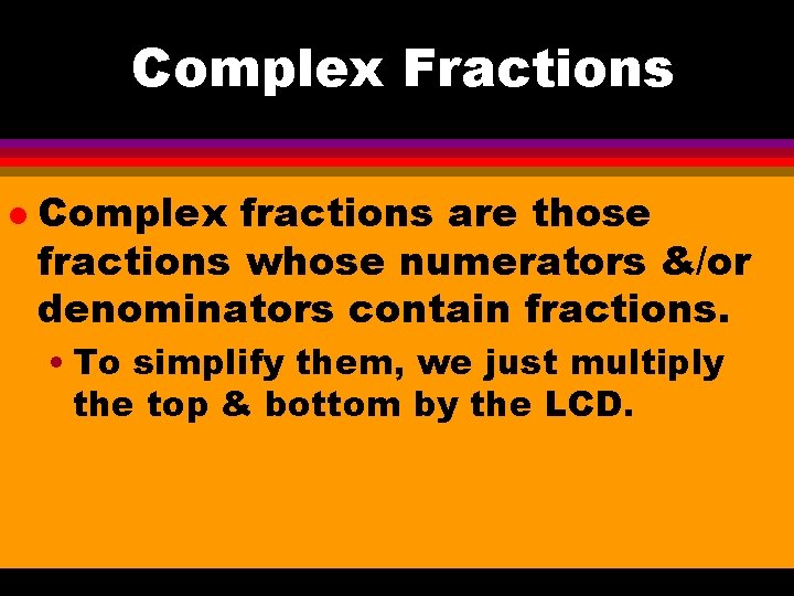 Complex Fractions l Complex fractions are those fractions whose numerators &/or denominators contain fractions.