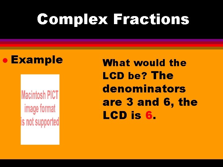Complex Fractions l Example What would the LCD be? The denominators are 3 and