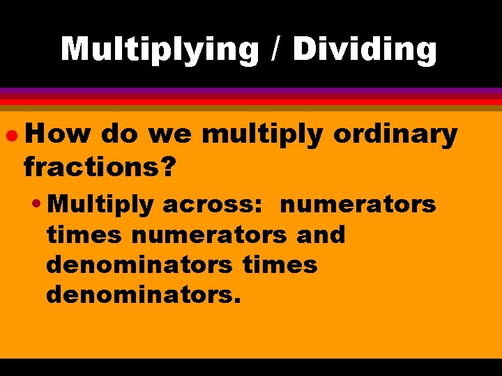 Multiplying / Dividing l How do we multiply ordinary fractions? • Multiply across: numerators