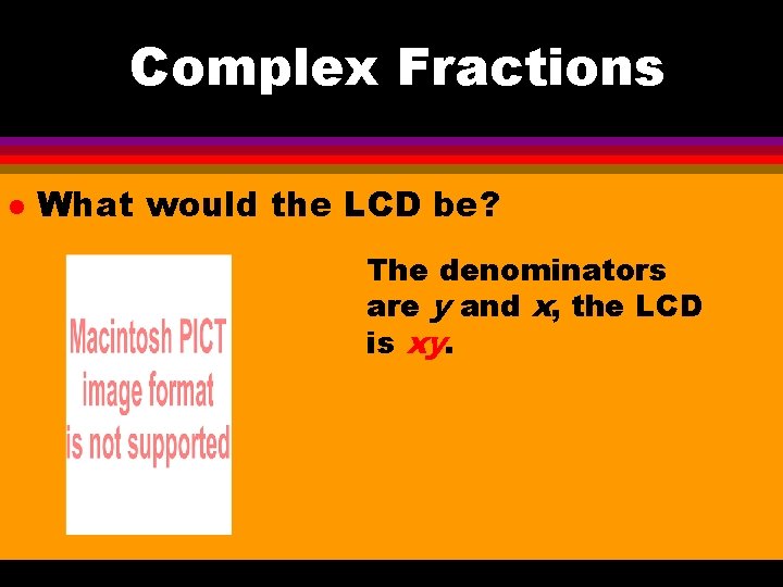 Complex Fractions l What would the LCD be? The denominators are y and x,