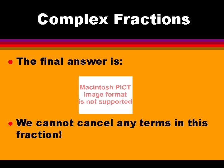 Complex Fractions l l The final answer is: We cannot cancel any terms in