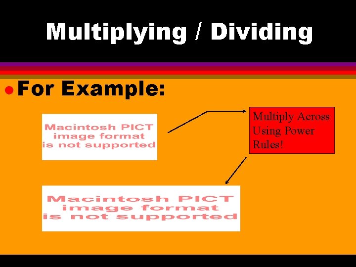Multiplying / Dividing l For Example: Multiply Across Using Power Rules! 