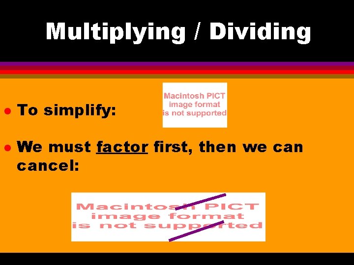 Multiplying / Dividing l l To simplify: We must factor first, then we cancel: