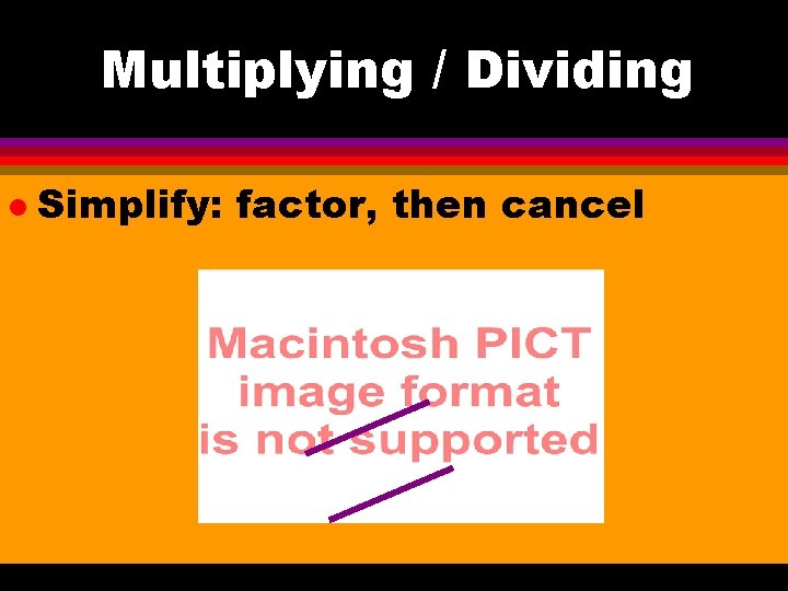 Multiplying / Dividing l Simplify: factor, then cancel 