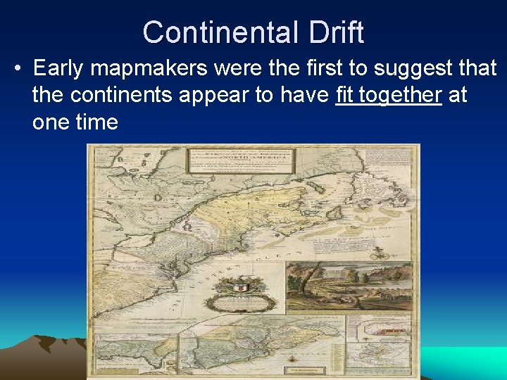 Continental Drift • Early mapmakers were the first to suggest that the continents appear