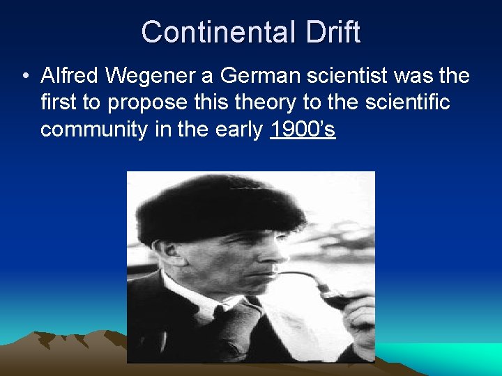 Continental Drift • Alfred Wegener a German scientist was the first to propose this