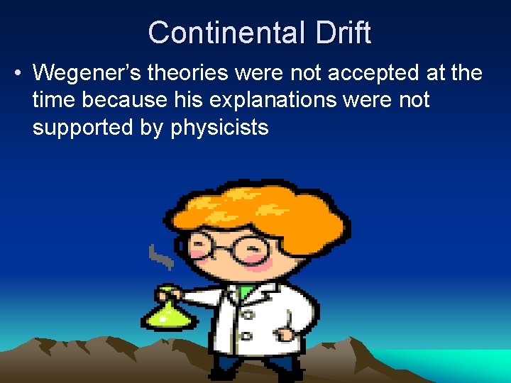 Continental Drift • Wegener’s theories were not accepted at the time because his explanations