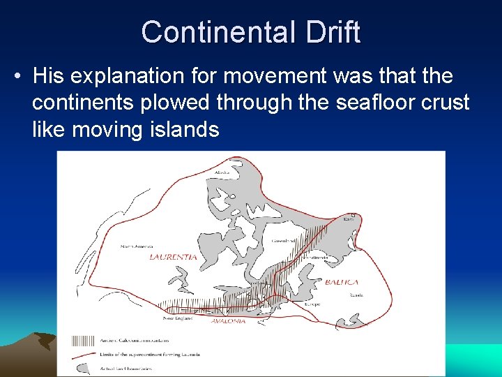 Continental Drift • His explanation for movement was that the continents plowed through the