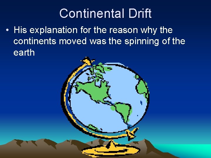 Continental Drift • His explanation for the reason why the continents moved was the