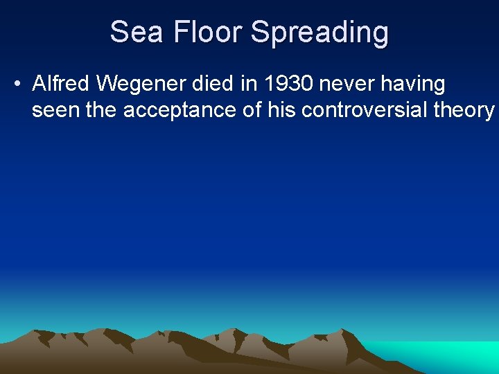 Sea Floor Spreading • Alfred Wegener died in 1930 never having seen the acceptance