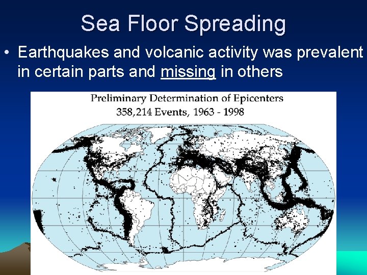 Sea Floor Spreading • Earthquakes and volcanic activity was prevalent in certain parts and