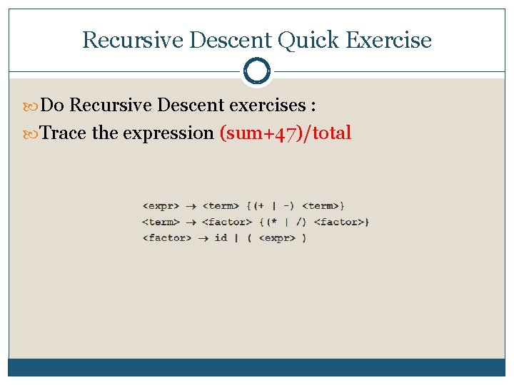 Recursive Descent Quick Exercise Do Recursive Descent exercises : Trace the expression (sum+47)/total 