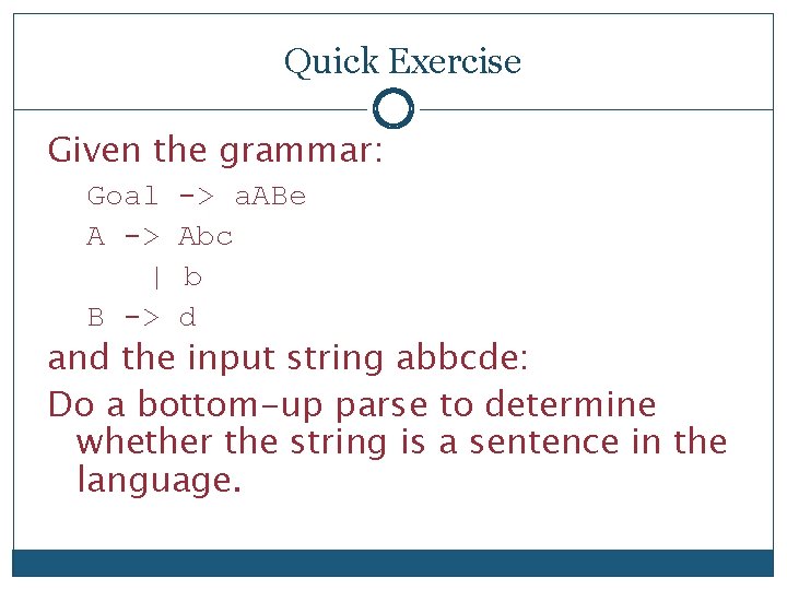 Quick Exercise Given the grammar: Goal A -> | B -> -> a. ABe