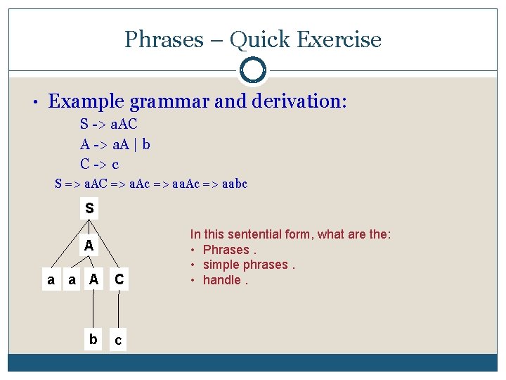 Phrases – Quick Exercise • Example grammar and derivation: S > a. AC A