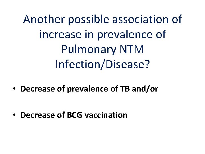Another possible association of increase in prevalence of Pulmonary NTM Infection/Disease? • Decrease of