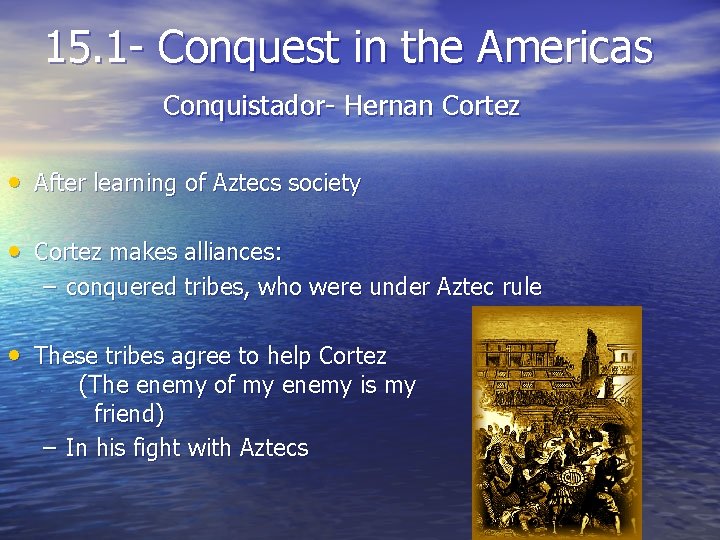 15. 1 - Conquest in the Americas Conquistador- Hernan Cortez • After learning of