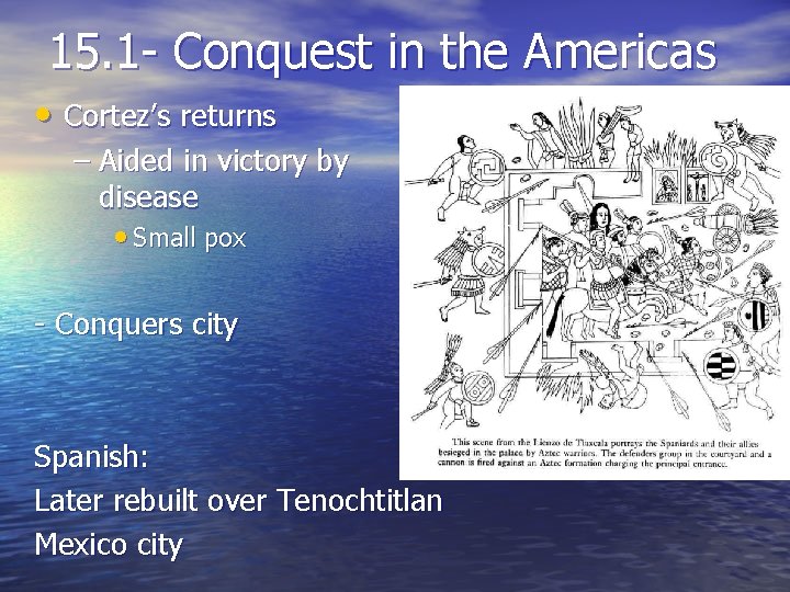 15. 1 - Conquest in the Americas • Cortez’s returns – Aided in victory