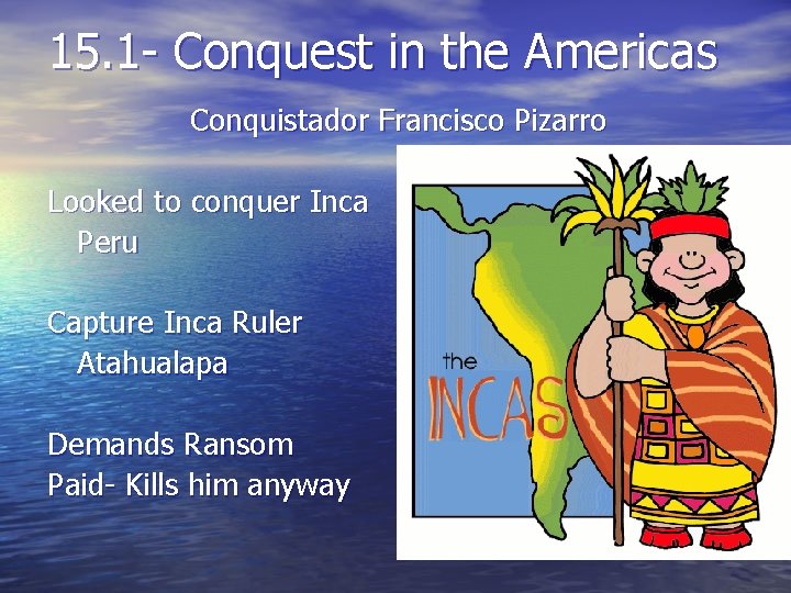 15. 1 - Conquest in the Americas Conquistador Francisco Pizarro Looked to conquer Inca