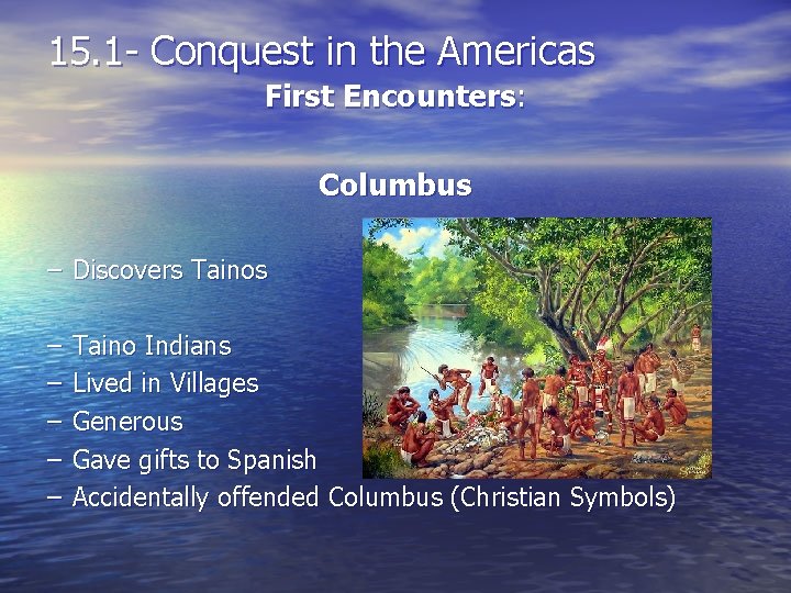 15. 1 - Conquest in the Americas First Encounters: Columbus – Discovers Tainos –