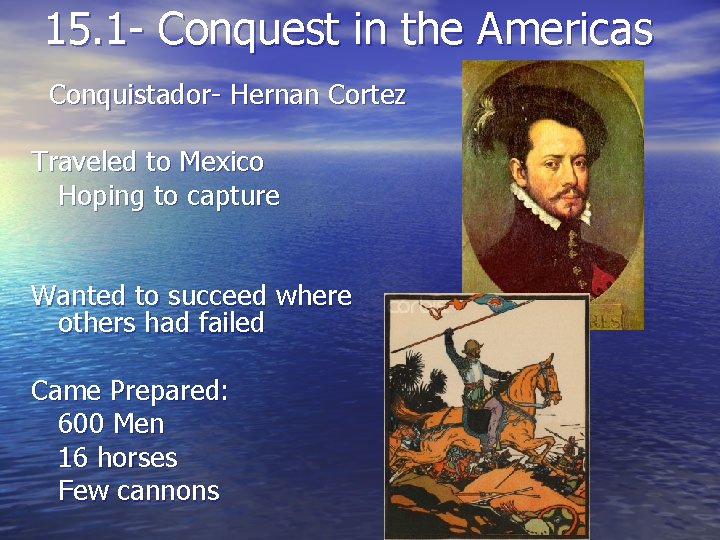 15. 1 - Conquest in the Americas Conquistador- Hernan Cortez Traveled to Mexico Hoping