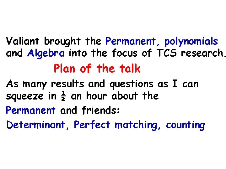 Valiant brought the Permanent, polynomials and Algebra into the focus of TCS research. Plan