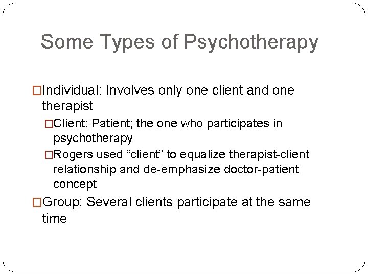 Some Types of Psychotherapy �Individual: Involves only one client and one therapist �Client: Patient;