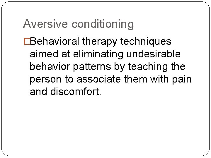 Aversive conditioning �Behavioral therapy techniques aimed at eliminating undesirable behavior patterns by teaching the