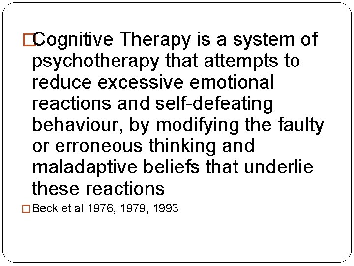 �Cognitive Therapy is a system of psychotherapy that attempts to reduce excessive emotional reactions