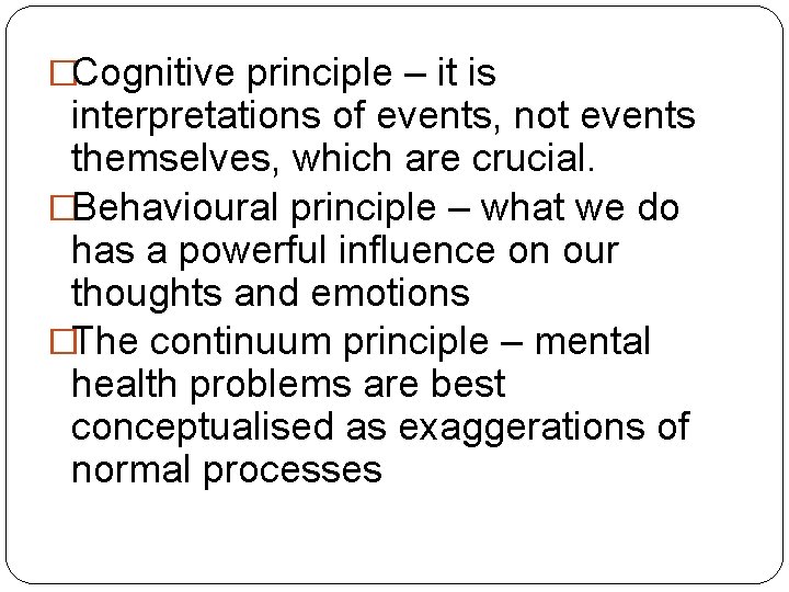 �Cognitive principle – it is interpretations of events, not events themselves, which are crucial.