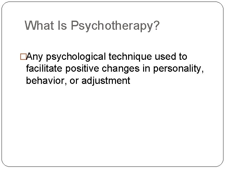 What Is Psychotherapy? �Any psychological technique used to facilitate positive changes in personality, behavior,