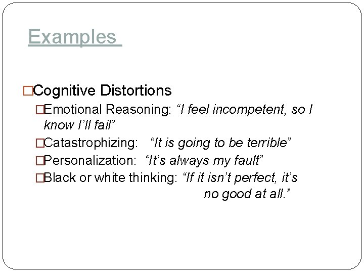 Examples �Cognitive Distortions �Emotional Reasoning: “I feel incompetent, so I know I’ll fail” �Catastrophizing: