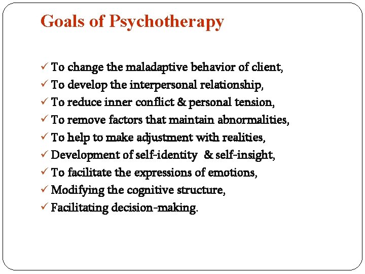 Goals of Psychotherapy ü To change the maladaptive behavior of client, ü To develop