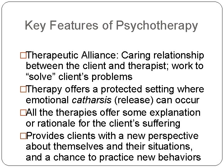 Key Features of Psychotherapy �Therapeutic Alliance: Caring relationship between the client and therapist; work