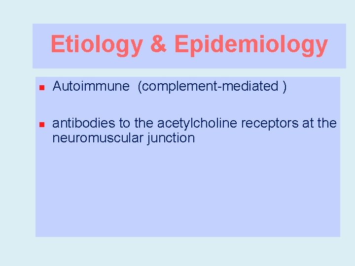 Etiology & Epidemiology n n Autoimmune (complement-mediated ) antibodies to the acetylcholine receptors at