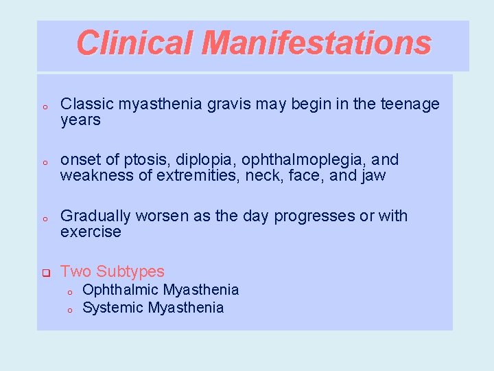 Clinical Manifestations o Classic myasthenia gravis may begin in the teenage years o onset