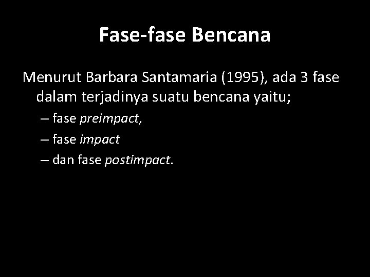 Fase-fase Bencana Menurut Barbara Santamaria (1995), ada 3 fase dalam terjadinya suatu bencana yaitu;
