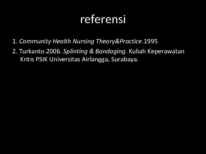 referensi 1. Community Health Nursing Theory&Practice. 1995 2. Turkanto. 2006. Splinting & Bandaging. Kuliah