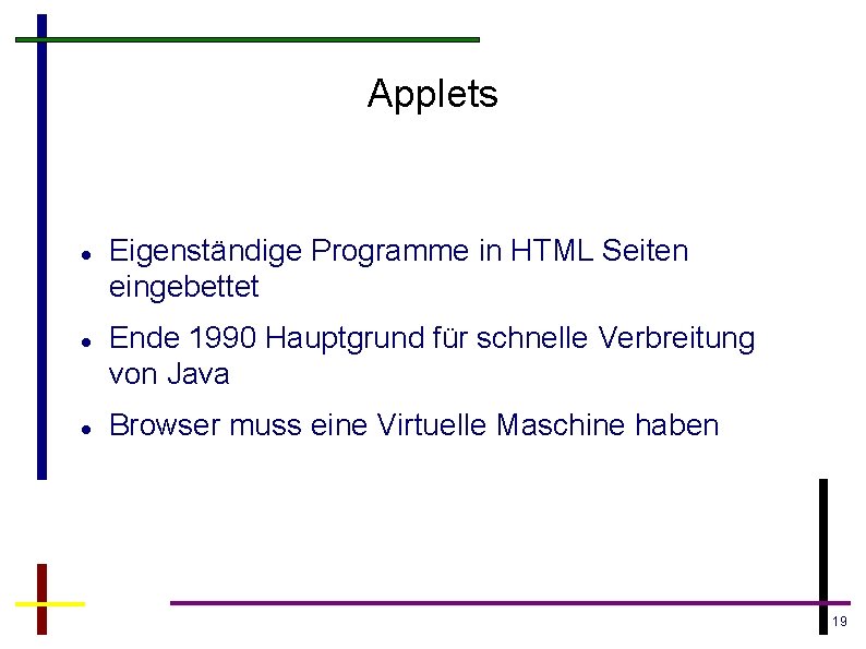Applets Eigenständige Programme in HTML Seiten eingebettet Ende 1990 Hauptgrund für schnelle Verbreitung von