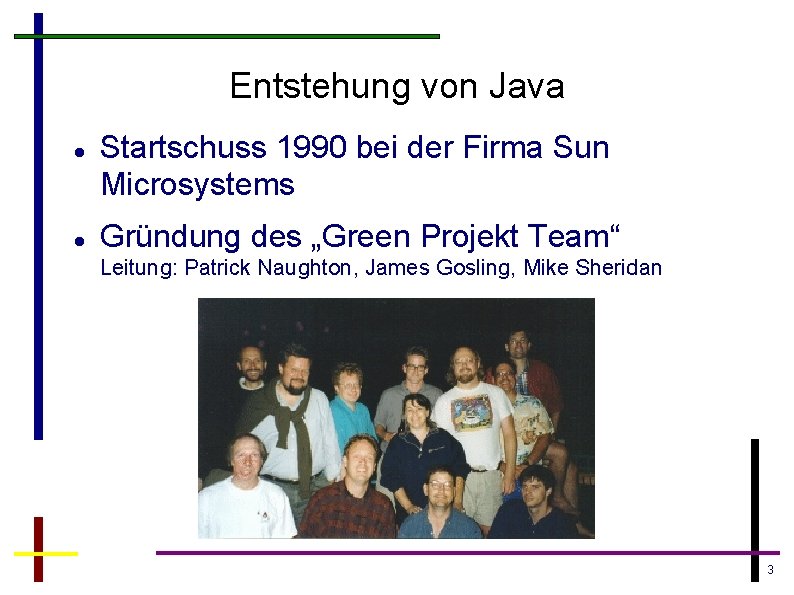 Entstehung von Java Startschuss 1990 bei der Firma Sun Microsystems Gründung des „Green Projekt