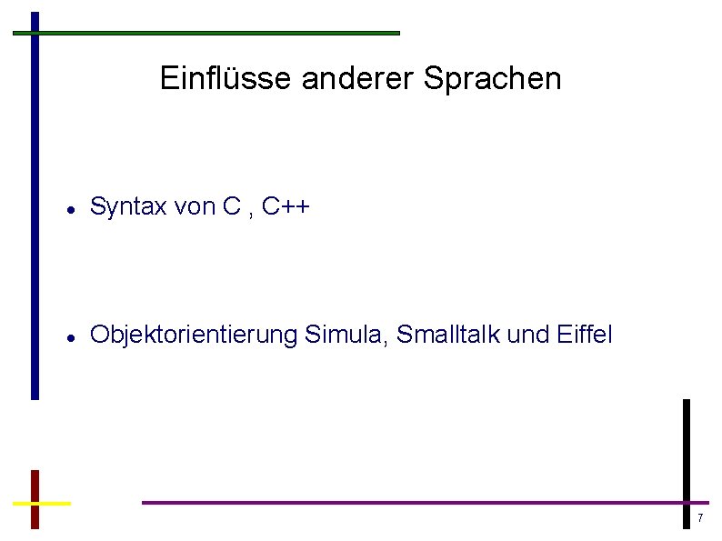 Einflüsse anderer Sprachen Syntax von C , C++ Objektorientierung Simula, Smalltalk und Eiffel 7