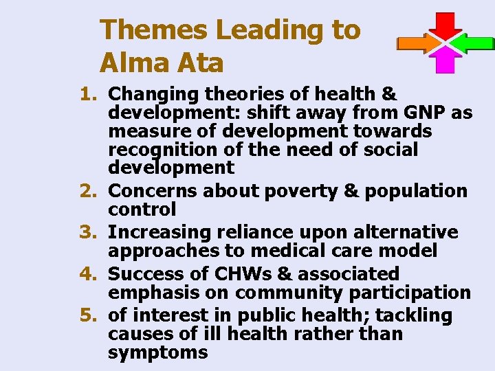 Themes Leading to Alma Ata 1. Changing theories of health & development: shift away