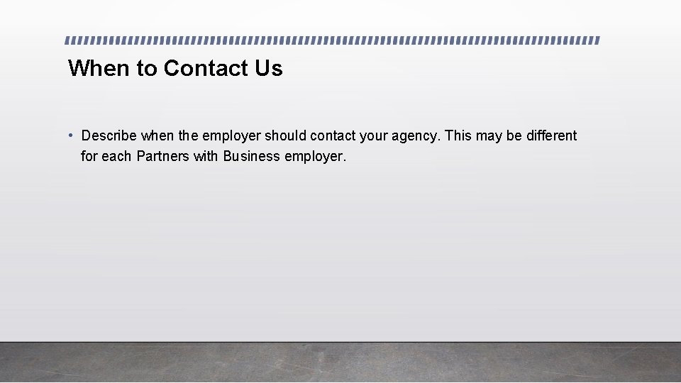 When to Contact Us • Describe when the employer should contact your agency. This