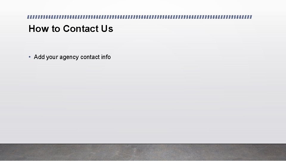 How to Contact Us • Add your agency contact info 