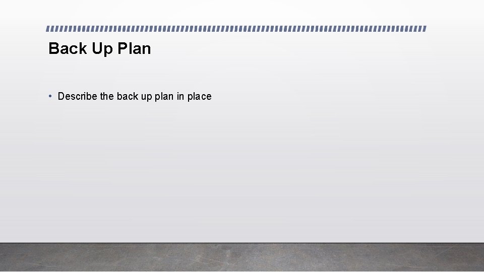 Back Up Plan • Describe the back up plan in place 