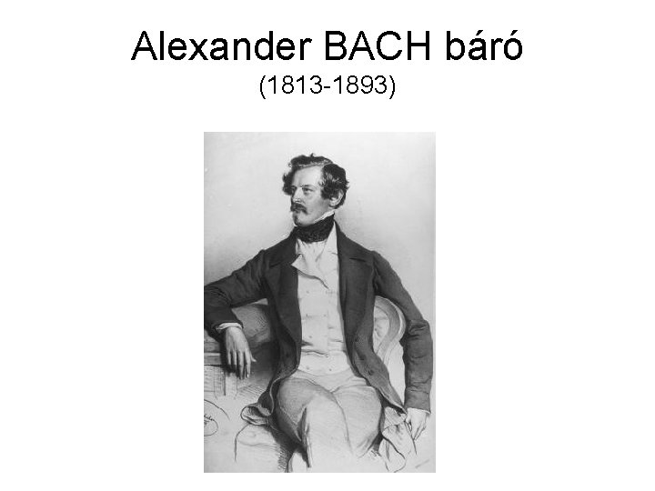 Alexander BACH báró (1813 -1893) 
